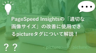 PageSpeed Insightsの「適切な画像サイズ」の改善に使用できるpictureタグについて解説！
