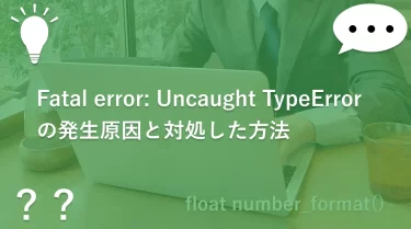 Fatal error: Uncaught TypeErrorの発生原因と対処した方法