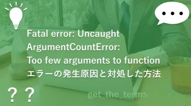 Fatal error: Uncaught ArgumentCountError: Too few arguments to functionエラーの発生原因と対処した方法