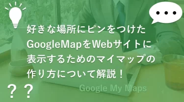 好きな場所にピンをつけたGoogleMapをWebサイトに表示するためのマイマップの作り方について解説！