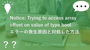Notice: Trying to access array offset on value of type boolエラーの発生原因と対処した方法