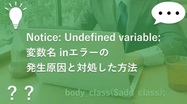 Notice: Undefined variable: 変数名 inエラーの発生原因と対処した方法