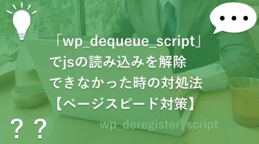 「wp_dequeue_script」でjsの読み込みを解除できなかった時の対処法【ページスピード対策】