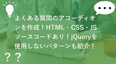 よくある質問のアコーディオンを作成！HTML・CSS・JSソースコードあり！jQueryを使用しないパターンも紹介！