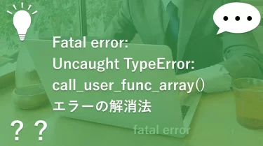 Fatal error: Uncaught TypeError: call_user_func_array()エラーの解消法