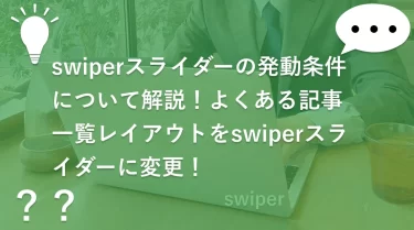 swiperスライダーの発動条件について解説！よくある記事一覧レイアウトをswiperスライダーに変更！