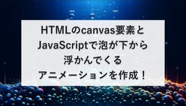 HTMLのcanvas要素とJavaScriptで泡が下から浮かんでくるアニメーションを作成！
