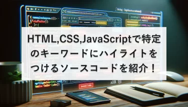 HTML、CSS、JavaScriptで特定のキーワードにハイライトをつけるソースコードを紹介！