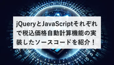 jQueryとJavaScriptそれぞれで税込価格自動計算機能の実装したソースコードを紹介！